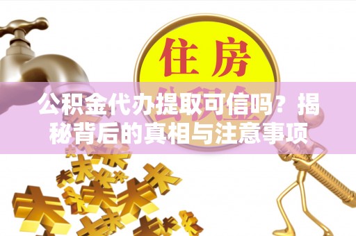 武清公积金代办提取可信吗？揭秘背后的真相与注意事项