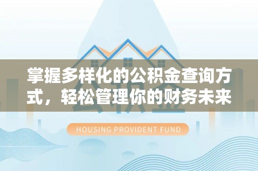 武清掌握多样化的公积金查询方式，轻松管理你的财务未来