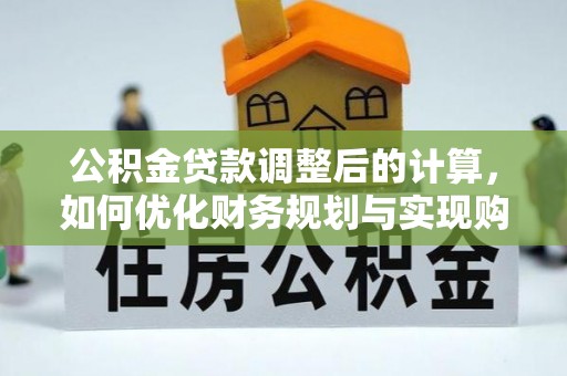 武清公积金贷款调整后的计算，如何优化财务规划与实现购房梦想