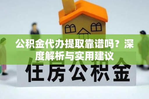 武清公积金代办提取靠谱吗？深度解析与实用建议