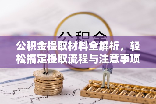 武清公积金提取材料全解析，轻松搞定提取流程与注意事项