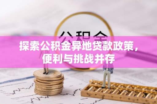 武清探索公积金异地贷款政策，便利与挑战并存
