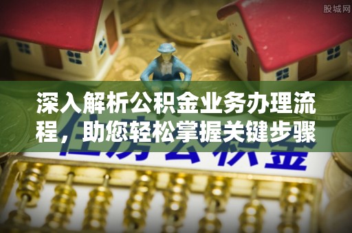 武清深入解析公积金业务办理流程，助您轻松掌握关键步骤
