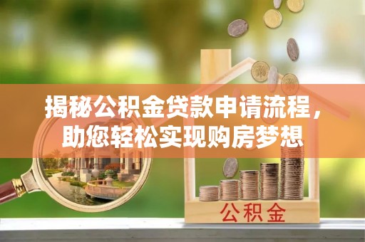 武清揭秘公积金贷款申请流程，助您轻松实现购房梦想