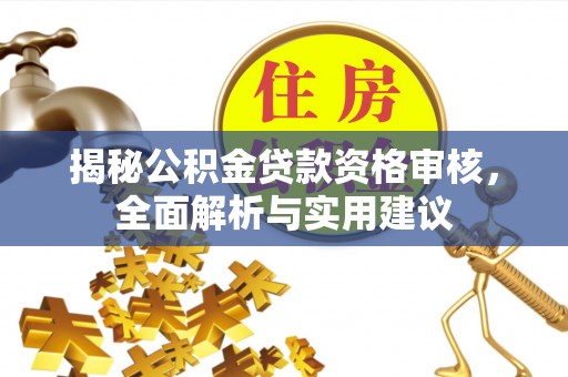 武清揭秘公积金贷款资格审核，全面解析与实用建议