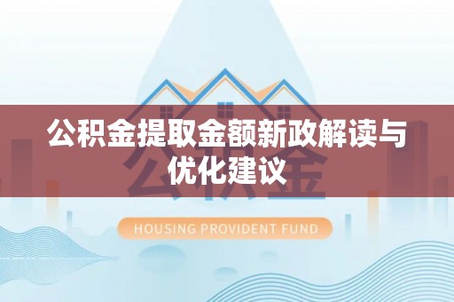武清公积金提取金额新政解读与优化建议