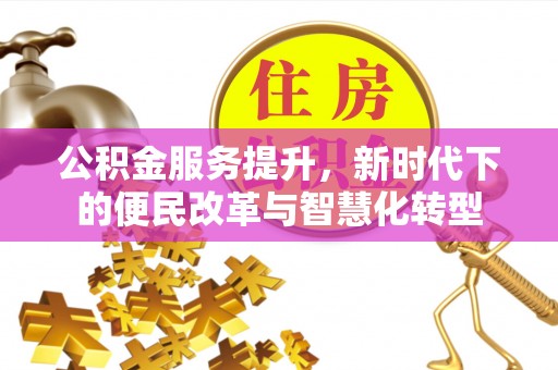武清公积金服务提升，新时代下的便民改革与智慧化转型