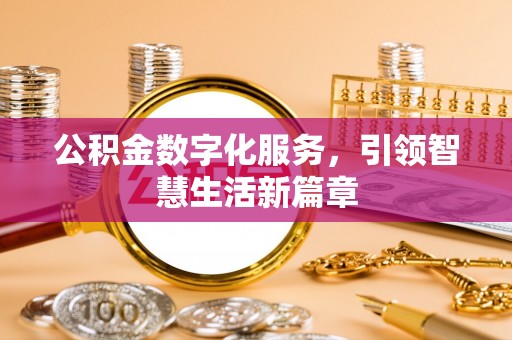 武清公积金数字化服务，引领智慧生活新篇章