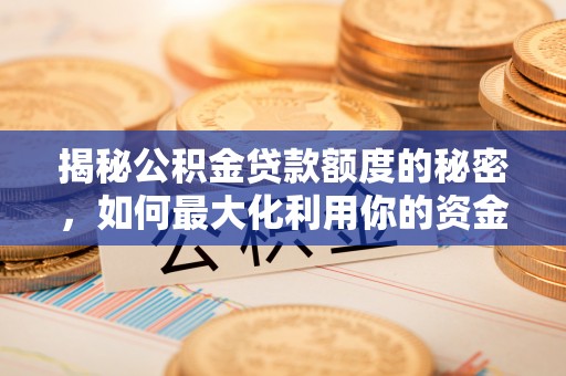 武清揭秘公积金贷款额度的秘密，如何最大化利用你的资金