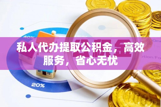 武清私人代办提取公积金，高效服务，省心无忧