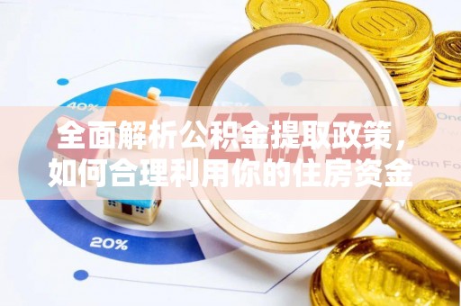 武清全面解析公积金提取政策，如何合理利用你的住房资金？