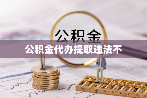 武清公积金代办提取违法不