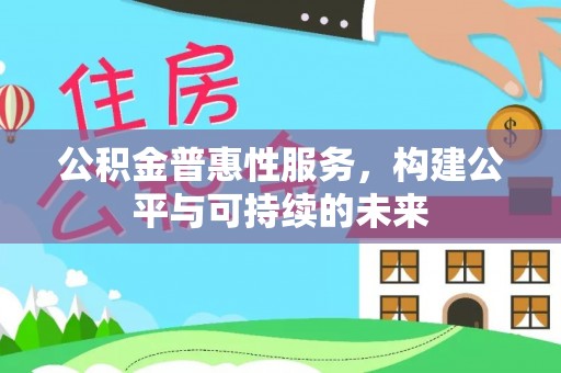 武清公积金普惠性服务，构建公平与可持续的未来