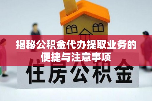 武清揭秘公积金代办提取业务的便捷与注意事项