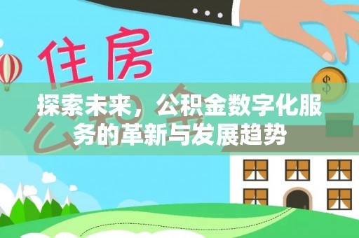 武清探索未来，公积金数字化服务的革新与发展趋势