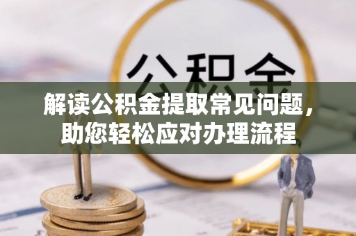 武清解读公积金提取常见问题，助您轻松应对办理流程