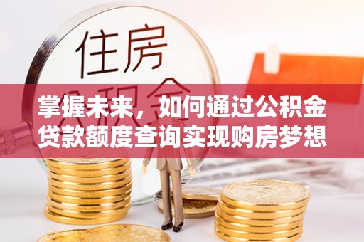 武清掌握未来，如何通过公积金贷款额度查询实现购房梦想