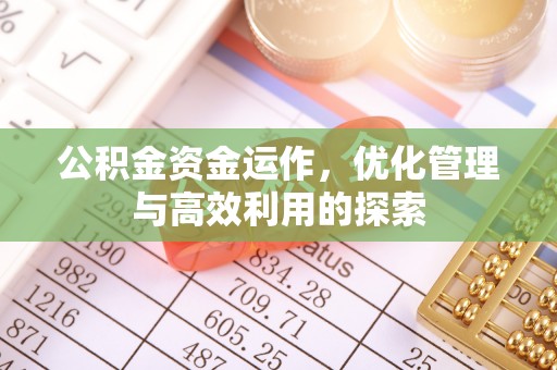 武清公积金资金运作，优化管理与高效利用的探索
