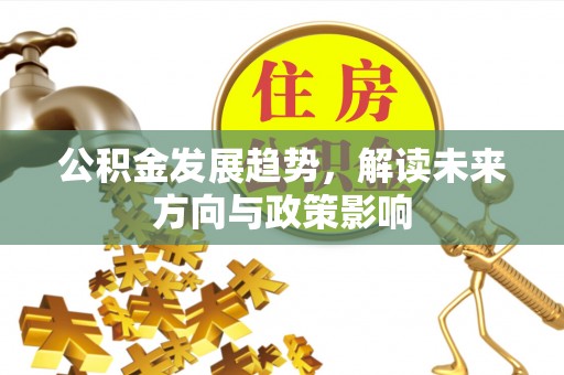 武清公积金发展趋势，解读未来方向与政策影响