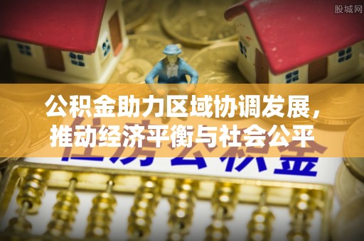 武清公积金助力区域协调发展，推动经济平衡与社会公平