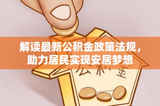 武清解读最新公积金政策法规，助力居民实现安居梦想