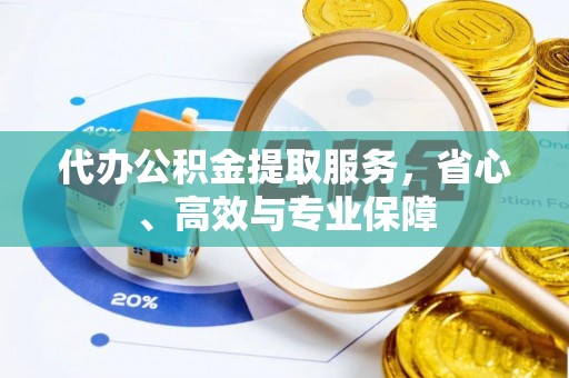 武清代办公积金提取服务，省心、高效与专业保障