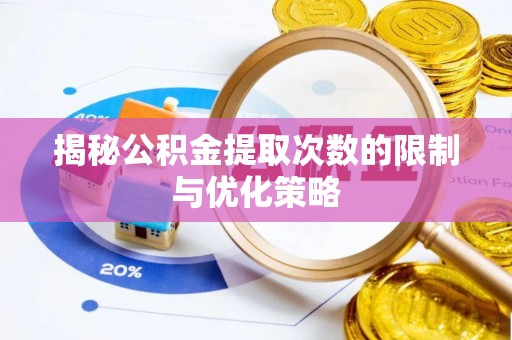 武清揭秘公积金提取次数的限制与优化策略