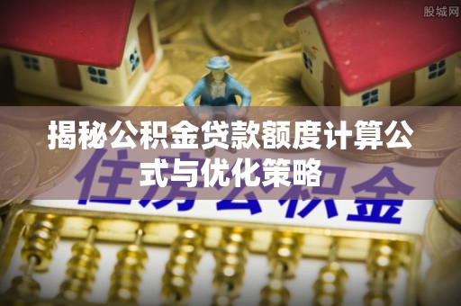 武清揭秘公积金贷款额度计算公式与优化策略