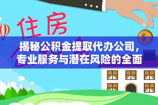 武清揭秘公积金提取代办公司，专业服务与潜在风险的全面解析