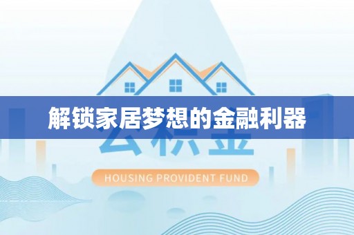 武清解锁家居梦想的金融利器