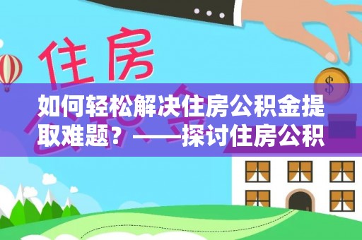 武清如何轻松解决住房公积金提取难题？——探讨住房公积金提取代办服务