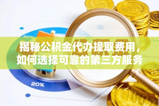 武清揭秘公积金代办提取费用，如何选择可靠的第三方服务
