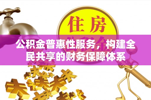 武清公积金普惠性服务，构建全民共享的财务保障体系