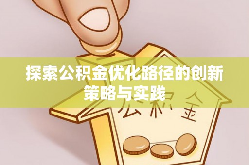 武清探索公积金优化路径的创新策略与实践
