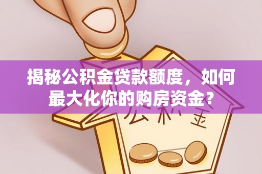 武清揭秘公积金贷款额度，如何最大化你的购房资金？