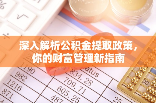 武清深入解析公积金提取政策，你的财富管理新指南