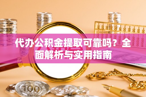 武清代办公积金提取可靠吗？全面解析与实用指南