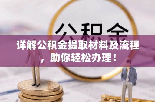 武清详解公积金提取材料及流程，助你轻松办理！