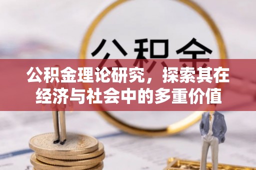 武清公积金理论研究，探索其在经济与社会中的多重价值