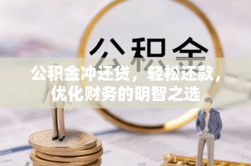 武清公积金冲还贷，轻松还款，优化财务的明智之选