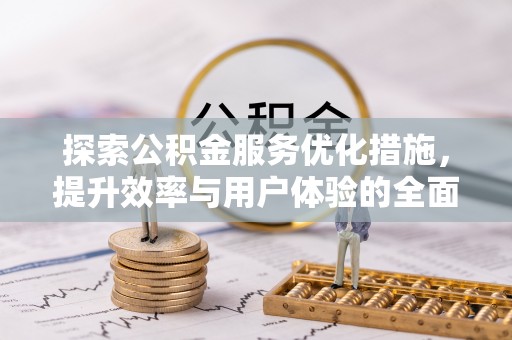 武清探索公积金服务优化措施，提升效率与用户体验的全面解析