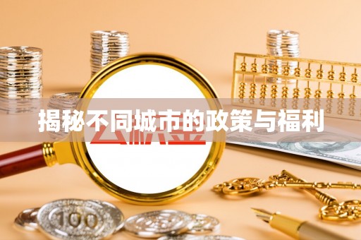 武清揭秘不同城市的政策与福利
