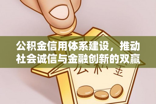 武清公积金信用体系建设，推动社会诚信与金融创新的双赢之道