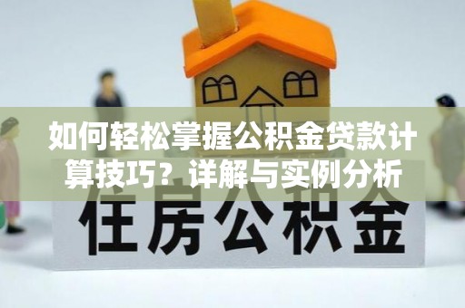 武清如何轻松掌握公积金贷款计算技巧？详解与实例分析