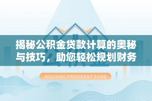 武清揭秘公积金贷款计算的奥秘与技巧，助您轻松规划财务未来