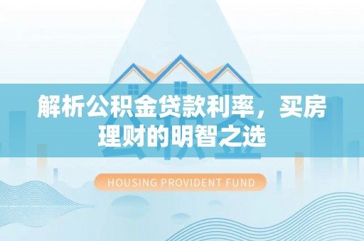 武清解析公积金贷款利率，买房理财的明智之选