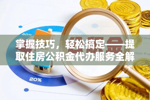 武清掌握技巧，轻松搞定——提取住房公积金代办服务全解析