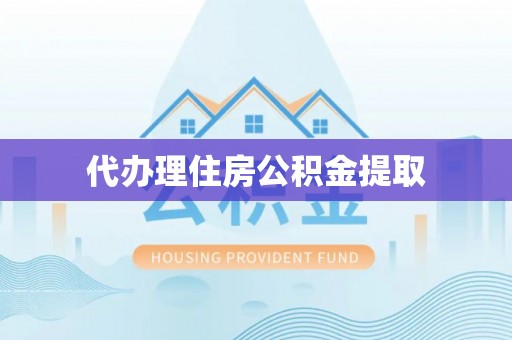 武清代办理住房公积金提取