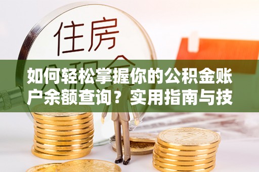 武清如何轻松掌握你的公积金账户余额查询？实用指南与技巧