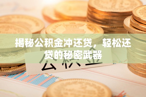 武清揭秘公积金冲还贷，轻松还贷的秘密武器